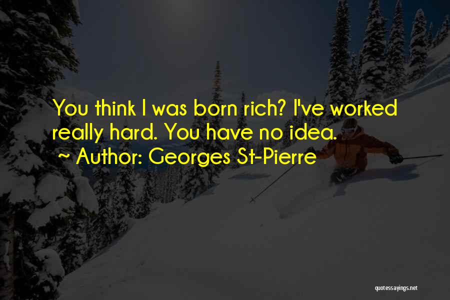Georges St-Pierre Quotes: You Think I Was Born Rich? I've Worked Really Hard. You Have No Idea.