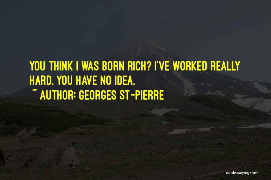 Georges St-Pierre Quotes: You Think I Was Born Rich? I've Worked Really Hard. You Have No Idea.