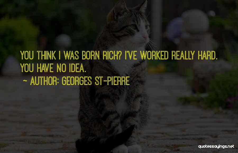 Georges St-Pierre Quotes: You Think I Was Born Rich? I've Worked Really Hard. You Have No Idea.