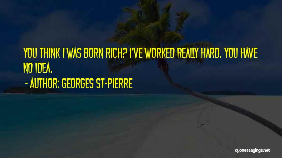Georges St-Pierre Quotes: You Think I Was Born Rich? I've Worked Really Hard. You Have No Idea.