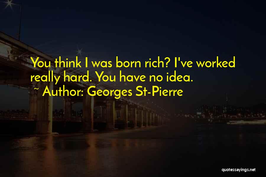 Georges St-Pierre Quotes: You Think I Was Born Rich? I've Worked Really Hard. You Have No Idea.