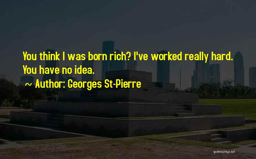 Georges St-Pierre Quotes: You Think I Was Born Rich? I've Worked Really Hard. You Have No Idea.