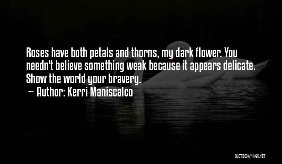 Kerri Maniscalco Quotes: Roses Have Both Petals And Thorns, My Dark Flower. You Needn't Believe Something Weak Because It Appears Delicate. Show The