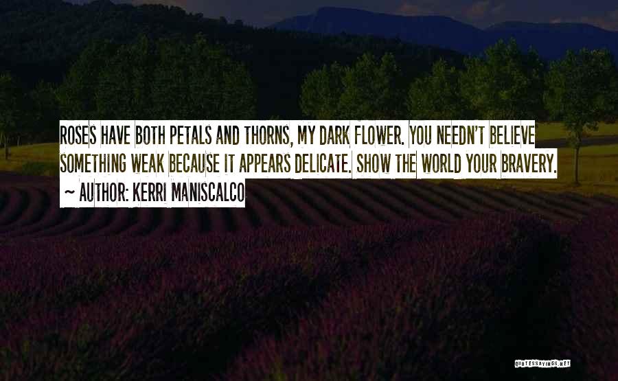 Kerri Maniscalco Quotes: Roses Have Both Petals And Thorns, My Dark Flower. You Needn't Believe Something Weak Because It Appears Delicate. Show The