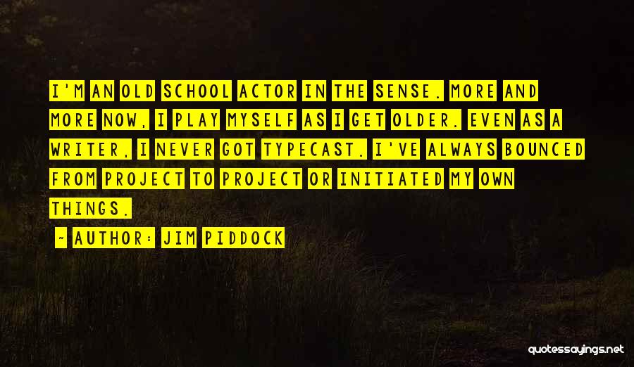 Jim Piddock Quotes: I'm An Old School Actor In The Sense. More And More Now, I Play Myself As I Get Older. Even