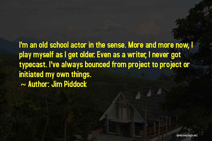 Jim Piddock Quotes: I'm An Old School Actor In The Sense. More And More Now, I Play Myself As I Get Older. Even