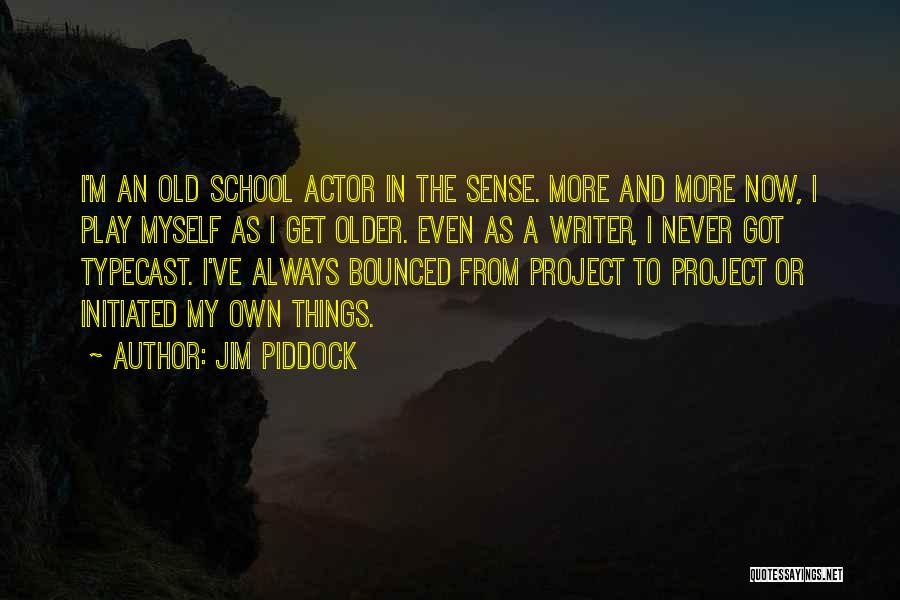 Jim Piddock Quotes: I'm An Old School Actor In The Sense. More And More Now, I Play Myself As I Get Older. Even