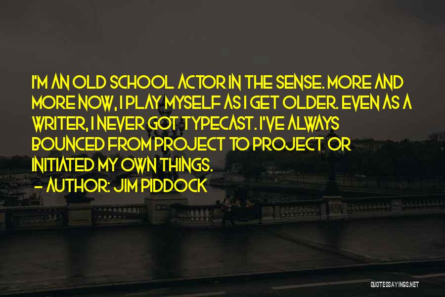 Jim Piddock Quotes: I'm An Old School Actor In The Sense. More And More Now, I Play Myself As I Get Older. Even