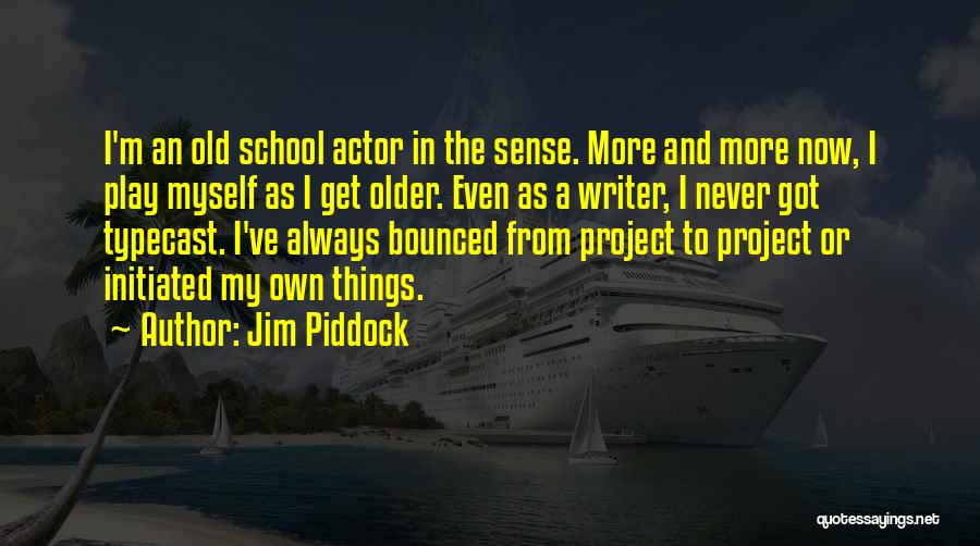 Jim Piddock Quotes: I'm An Old School Actor In The Sense. More And More Now, I Play Myself As I Get Older. Even