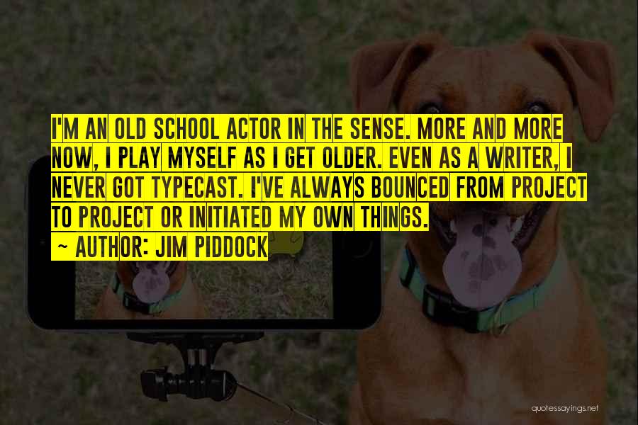 Jim Piddock Quotes: I'm An Old School Actor In The Sense. More And More Now, I Play Myself As I Get Older. Even