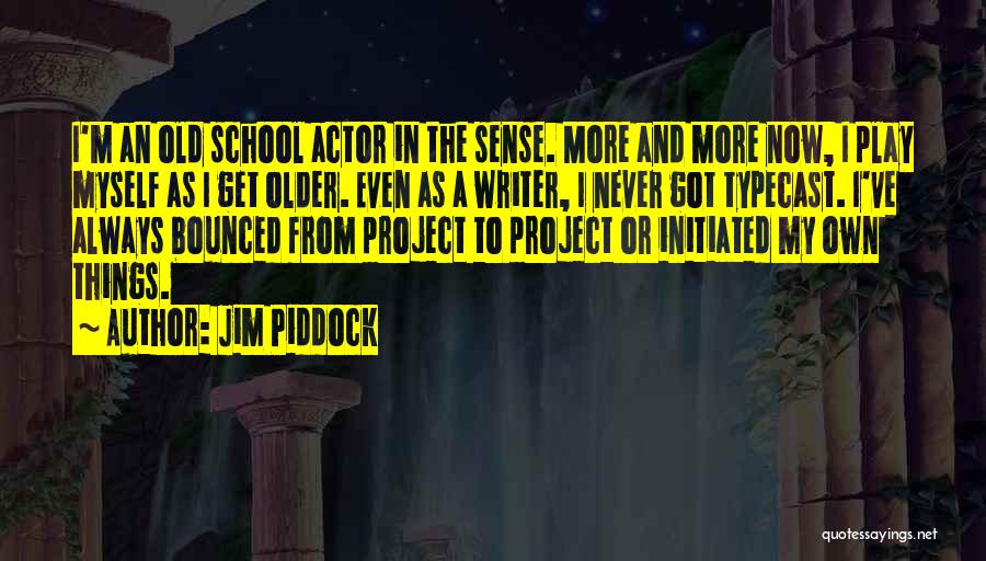 Jim Piddock Quotes: I'm An Old School Actor In The Sense. More And More Now, I Play Myself As I Get Older. Even