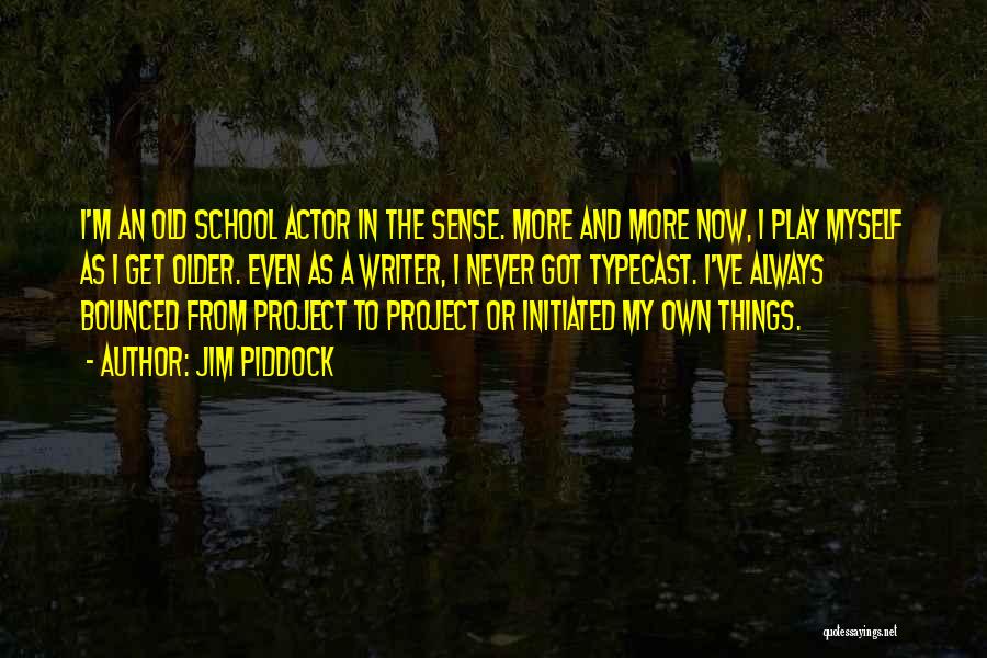 Jim Piddock Quotes: I'm An Old School Actor In The Sense. More And More Now, I Play Myself As I Get Older. Even