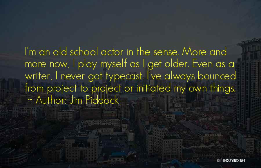 Jim Piddock Quotes: I'm An Old School Actor In The Sense. More And More Now, I Play Myself As I Get Older. Even