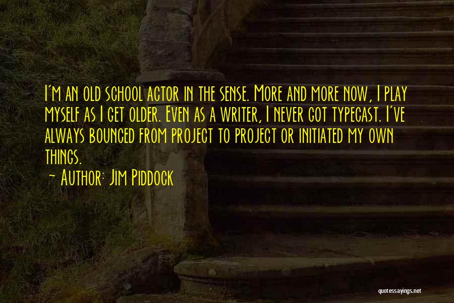 Jim Piddock Quotes: I'm An Old School Actor In The Sense. More And More Now, I Play Myself As I Get Older. Even