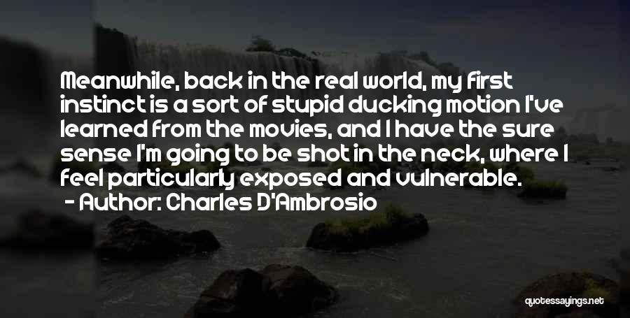 Charles D'Ambrosio Quotes: Meanwhile, Back In The Real World, My First Instinct Is A Sort Of Stupid Ducking Motion I've Learned From The