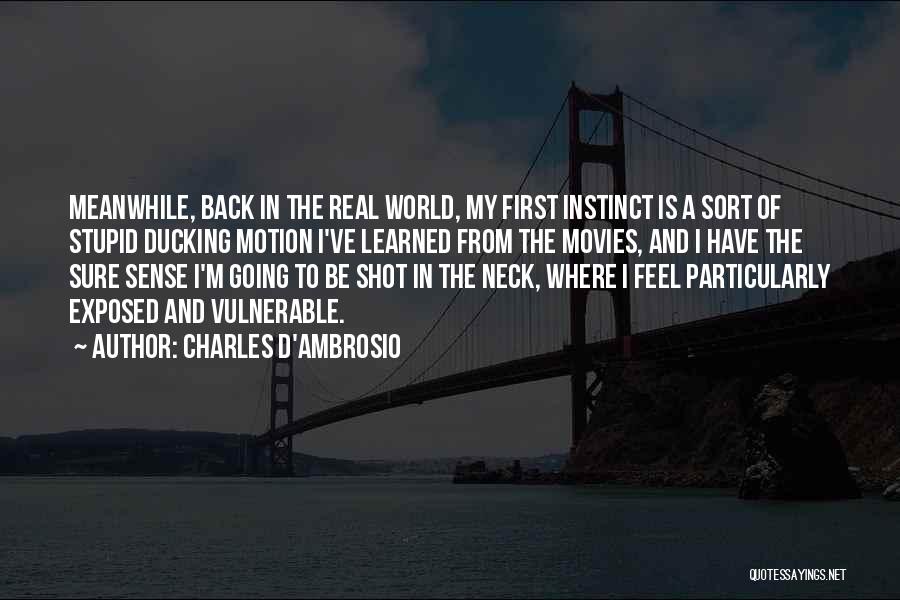 Charles D'Ambrosio Quotes: Meanwhile, Back In The Real World, My First Instinct Is A Sort Of Stupid Ducking Motion I've Learned From The