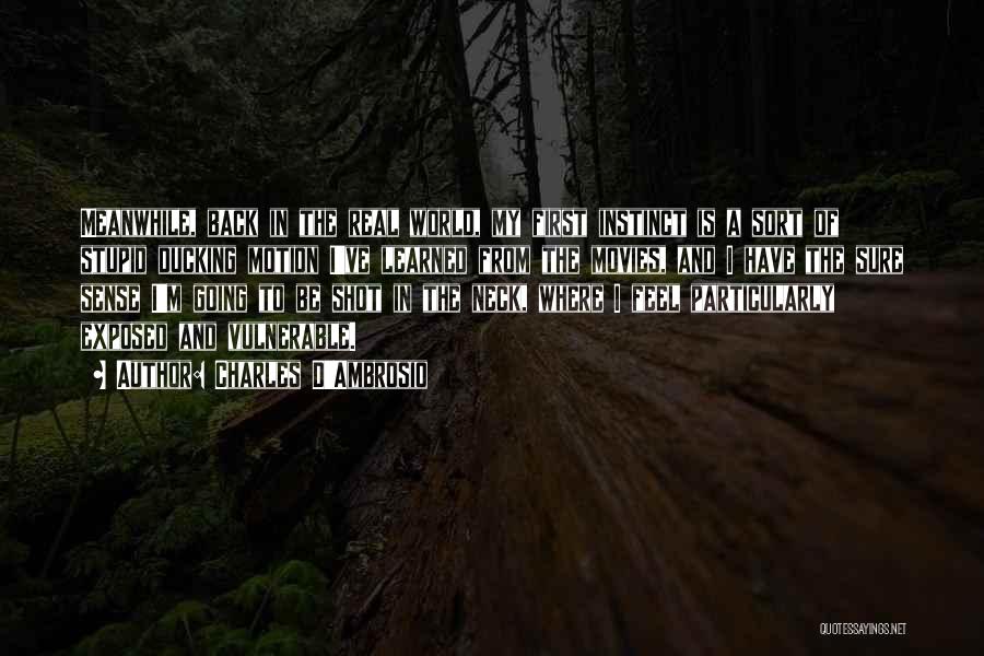Charles D'Ambrosio Quotes: Meanwhile, Back In The Real World, My First Instinct Is A Sort Of Stupid Ducking Motion I've Learned From The