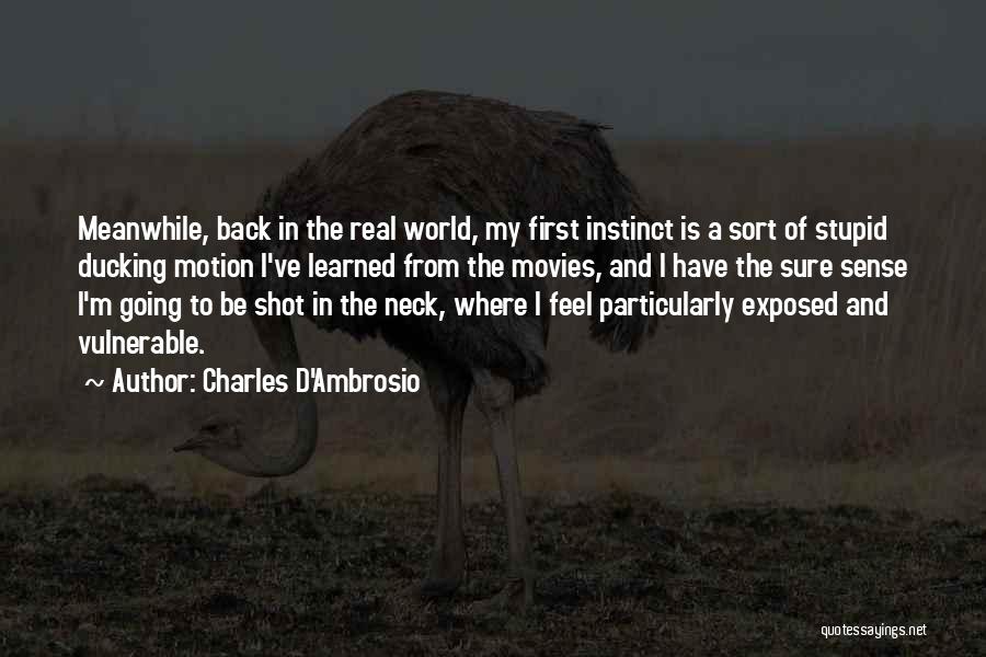 Charles D'Ambrosio Quotes: Meanwhile, Back In The Real World, My First Instinct Is A Sort Of Stupid Ducking Motion I've Learned From The