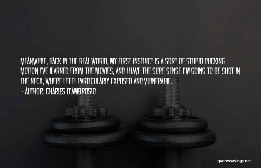 Charles D'Ambrosio Quotes: Meanwhile, Back In The Real World, My First Instinct Is A Sort Of Stupid Ducking Motion I've Learned From The