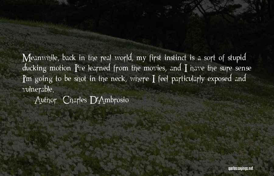Charles D'Ambrosio Quotes: Meanwhile, Back In The Real World, My First Instinct Is A Sort Of Stupid Ducking Motion I've Learned From The