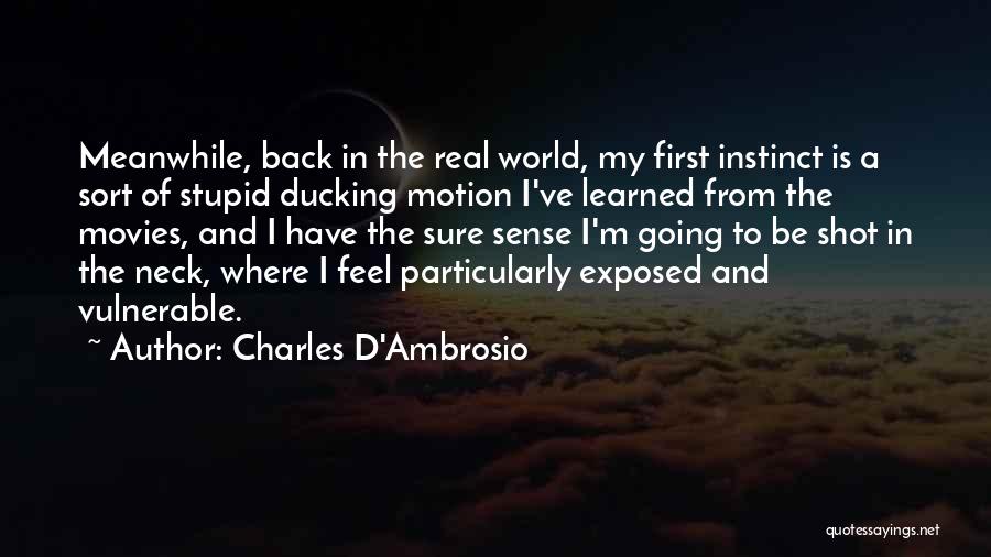 Charles D'Ambrosio Quotes: Meanwhile, Back In The Real World, My First Instinct Is A Sort Of Stupid Ducking Motion I've Learned From The