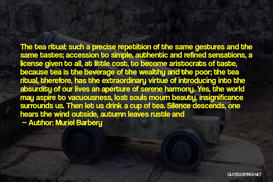 Muriel Barbery Quotes: The Tea Ritual: Such A Precise Repetition Of The Same Gestures And The Same Tastes; Accession To Simple, Authentic And