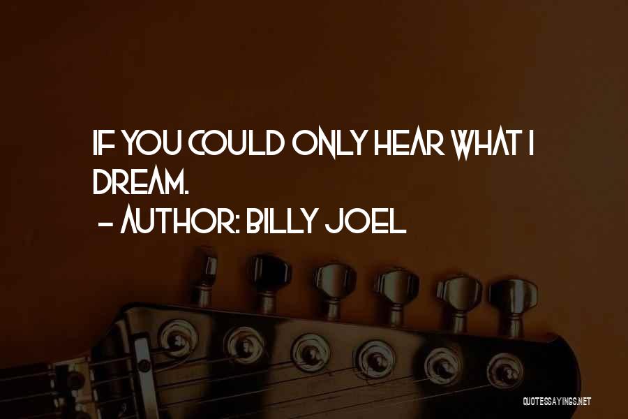Billy Joel Quotes: If You Could Only Hear What I Dream.