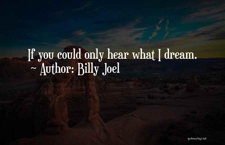 Billy Joel Quotes: If You Could Only Hear What I Dream.