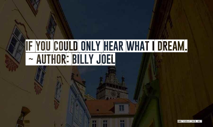 Billy Joel Quotes: If You Could Only Hear What I Dream.
