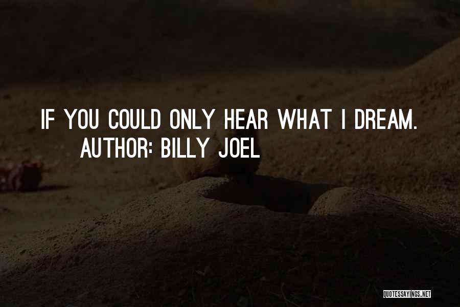 Billy Joel Quotes: If You Could Only Hear What I Dream.