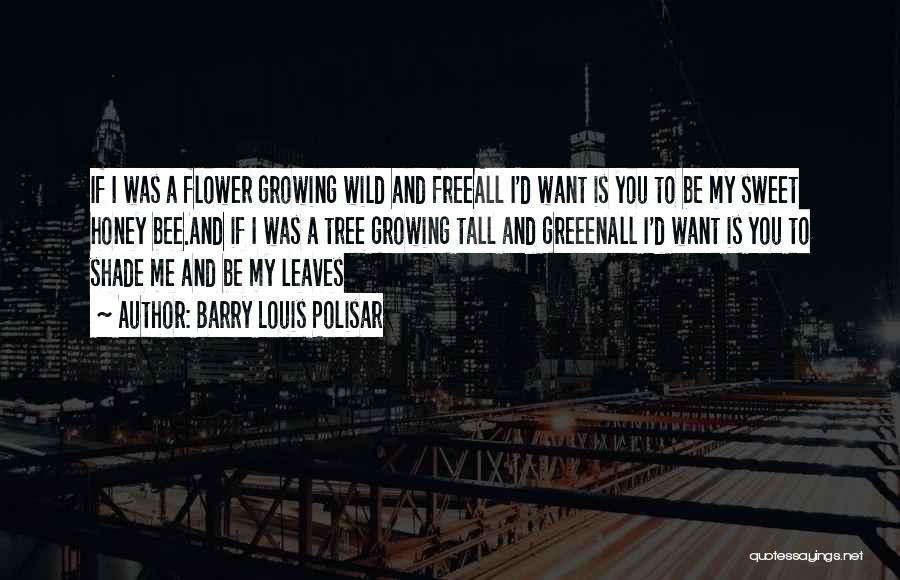 Barry Louis Polisar Quotes: If I Was A Flower Growing Wild And Freeall I'd Want Is You To Be My Sweet Honey Bee.and If