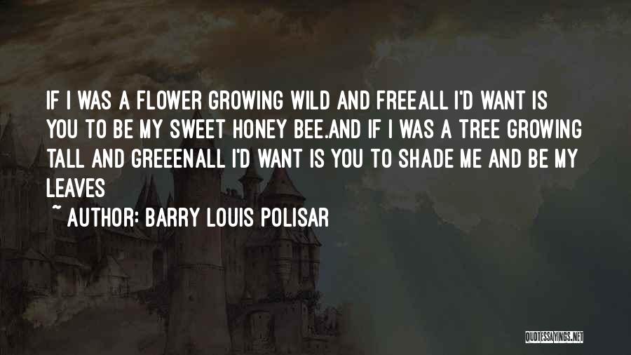 Barry Louis Polisar Quotes: If I Was A Flower Growing Wild And Freeall I'd Want Is You To Be My Sweet Honey Bee.and If