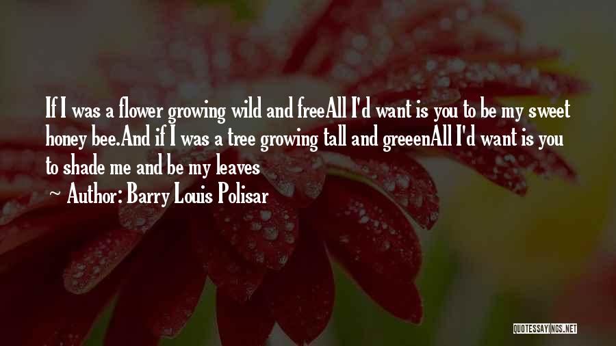 Barry Louis Polisar Quotes: If I Was A Flower Growing Wild And Freeall I'd Want Is You To Be My Sweet Honey Bee.and If