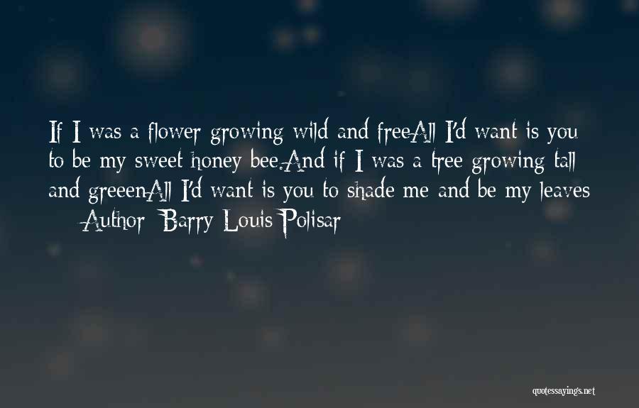 Barry Louis Polisar Quotes: If I Was A Flower Growing Wild And Freeall I'd Want Is You To Be My Sweet Honey Bee.and If