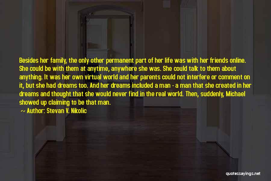 Stevan V. Nikolic Quotes: Besides Her Family, The Only Other Permanent Part Of Her Life Was With Her Friends Online. She Could Be With