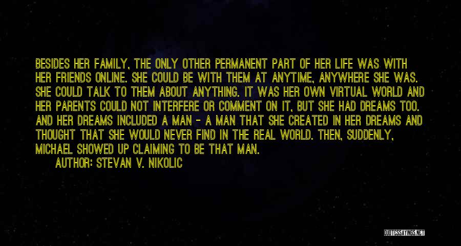 Stevan V. Nikolic Quotes: Besides Her Family, The Only Other Permanent Part Of Her Life Was With Her Friends Online. She Could Be With