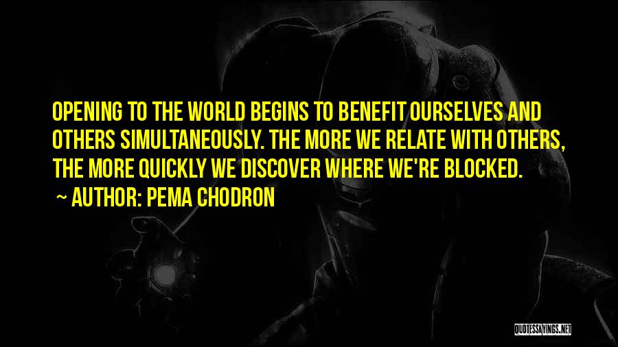 Pema Chodron Quotes: Opening To The World Begins To Benefit Ourselves And Others Simultaneously. The More We Relate With Others, The More Quickly