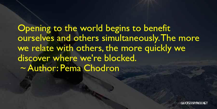 Pema Chodron Quotes: Opening To The World Begins To Benefit Ourselves And Others Simultaneously. The More We Relate With Others, The More Quickly