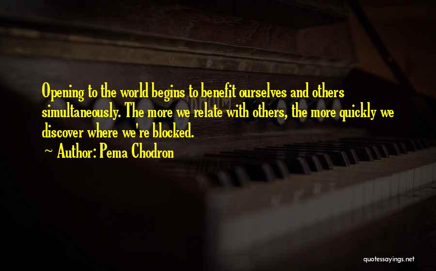 Pema Chodron Quotes: Opening To The World Begins To Benefit Ourselves And Others Simultaneously. The More We Relate With Others, The More Quickly