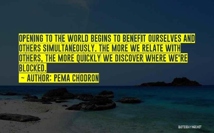 Pema Chodron Quotes: Opening To The World Begins To Benefit Ourselves And Others Simultaneously. The More We Relate With Others, The More Quickly