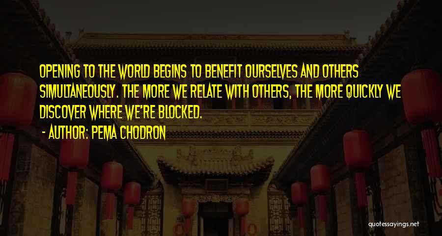 Pema Chodron Quotes: Opening To The World Begins To Benefit Ourselves And Others Simultaneously. The More We Relate With Others, The More Quickly
