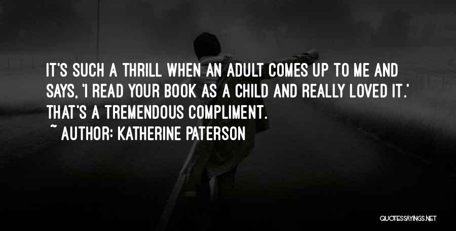 Katherine Paterson Quotes: It's Such A Thrill When An Adult Comes Up To Me And Says, 'i Read Your Book As A Child