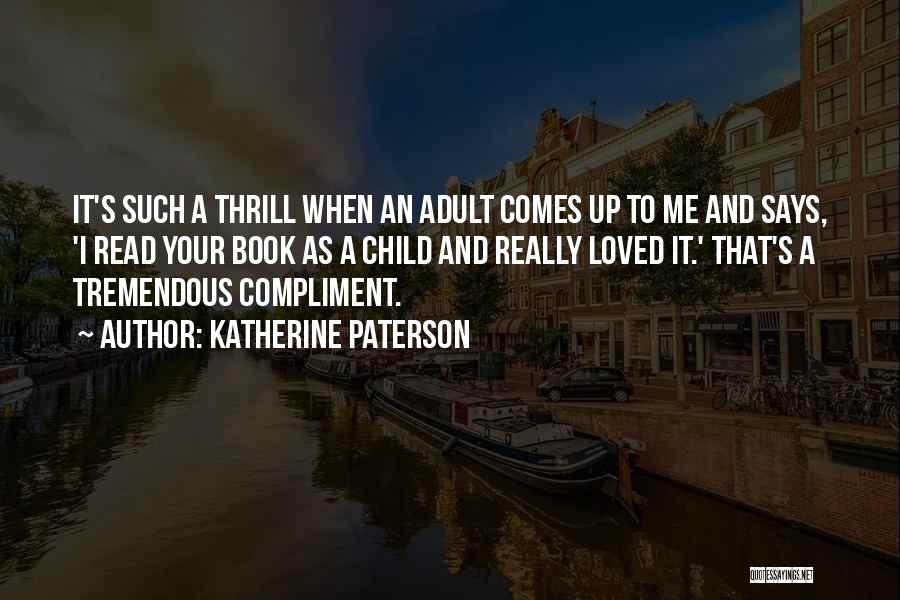 Katherine Paterson Quotes: It's Such A Thrill When An Adult Comes Up To Me And Says, 'i Read Your Book As A Child
