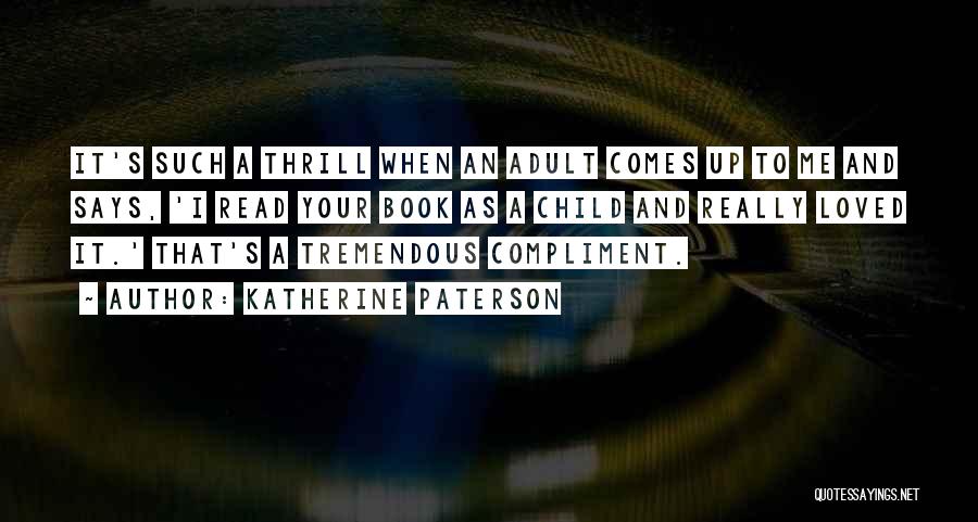 Katherine Paterson Quotes: It's Such A Thrill When An Adult Comes Up To Me And Says, 'i Read Your Book As A Child