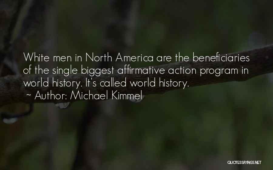 Michael Kimmel Quotes: White Men In North America Are The Beneficiaries Of The Single Biggest Affirmative Action Program In World History. It's Called