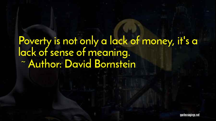 David Bornstein Quotes: Poverty Is Not Only A Lack Of Money, It's A Lack Of Sense Of Meaning.