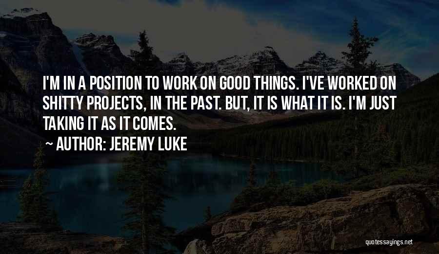 Jeremy Luke Quotes: I'm In A Position To Work On Good Things. I've Worked On Shitty Projects, In The Past. But, It Is