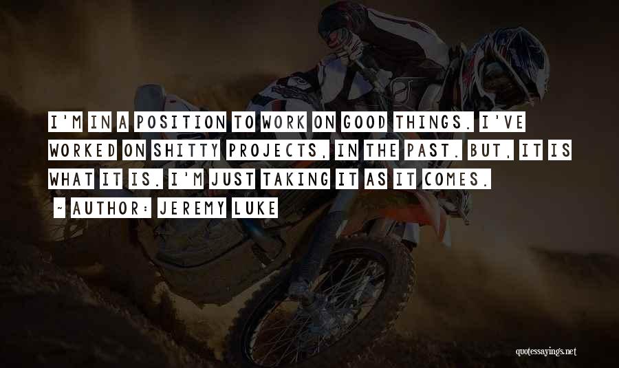 Jeremy Luke Quotes: I'm In A Position To Work On Good Things. I've Worked On Shitty Projects, In The Past. But, It Is