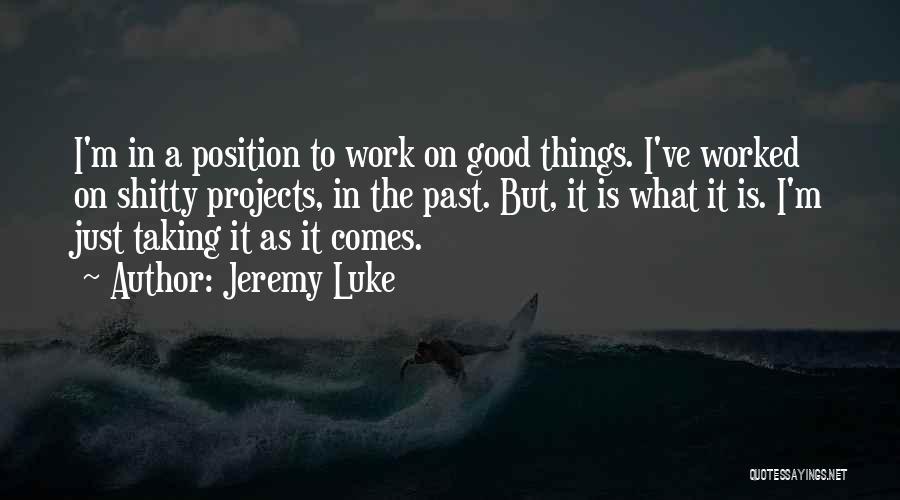Jeremy Luke Quotes: I'm In A Position To Work On Good Things. I've Worked On Shitty Projects, In The Past. But, It Is