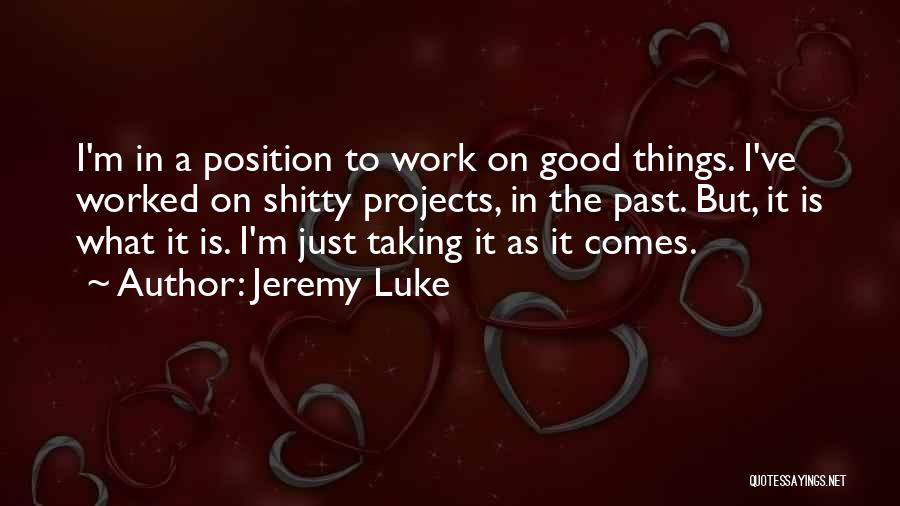 Jeremy Luke Quotes: I'm In A Position To Work On Good Things. I've Worked On Shitty Projects, In The Past. But, It Is